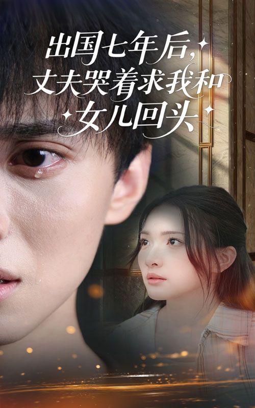 热门短剧出国七年丈夫哭着求女儿回头39集蔡滟静郑凯主演，全集完整版未删减免费在线观看，百度网盘夸克网盘资源秒存下载  第1张