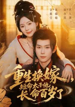 热门短剧重生换嫁短命太子他长命百岁了（80集）何善凯金璐莹主演，全集完整版未删减实时更新，免费在线观看，百度网盘夸克网盘资源分享下载  第1张