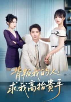 热门短剧背叛我的人，求我高抬贵手全集完整版免费播放在线观看未删减版，百度网盘夸克网盘免费资源分享下载