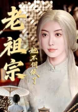 热门短剧老祖宗她不伺候了全集完整版高清免费在线观看 未删减版 百度夸克网盘免费资源分享下载